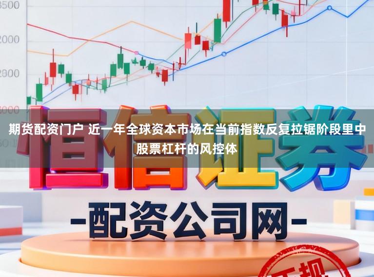 期货配资门户 近一年全球资本市场在当前指数反复拉锯阶段里中股票杠杆的风控体