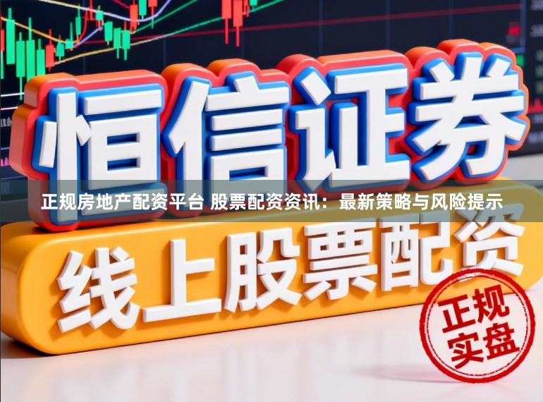 正规房地产配资平台 股票配资资讯：最新策略与风险提示