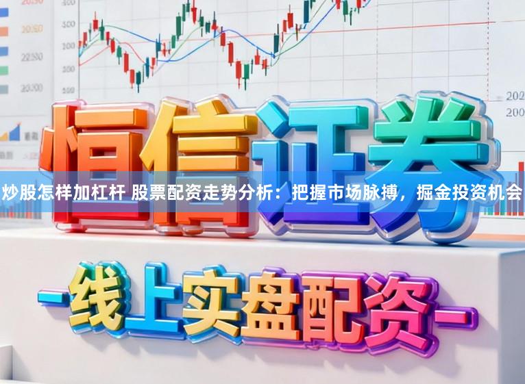 炒股怎样加杠杆 股票配资走势分析：把握市场脉搏，掘金投资机会