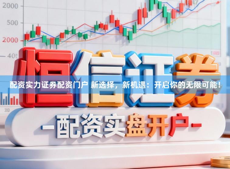 配资实力证券配资门户 新选择，新机遇：开启你的无限可能！