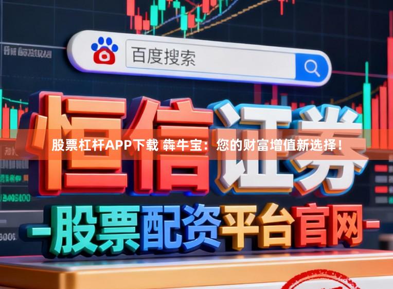 股票杠杆APP下载 犇牛宝：您的财富增值新选择！
