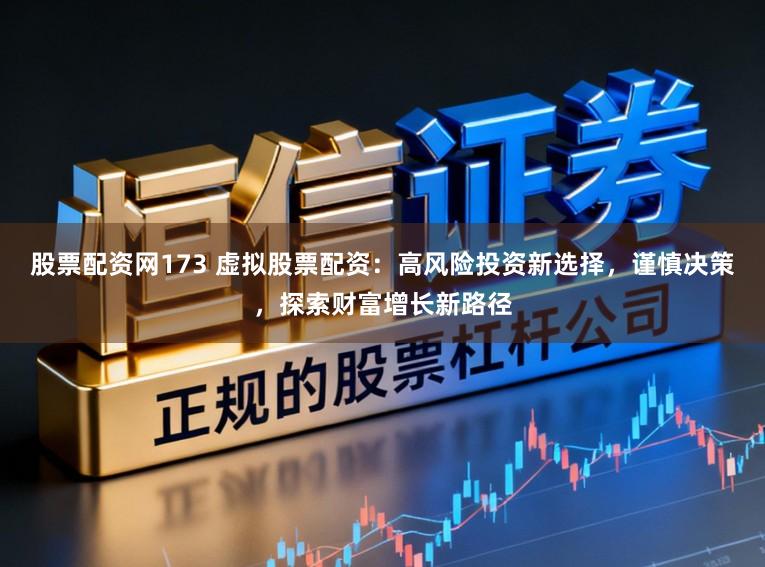 股票配资网173 虚拟股票配资：高风险投资新选择，谨慎决策，探索财富增长新路径