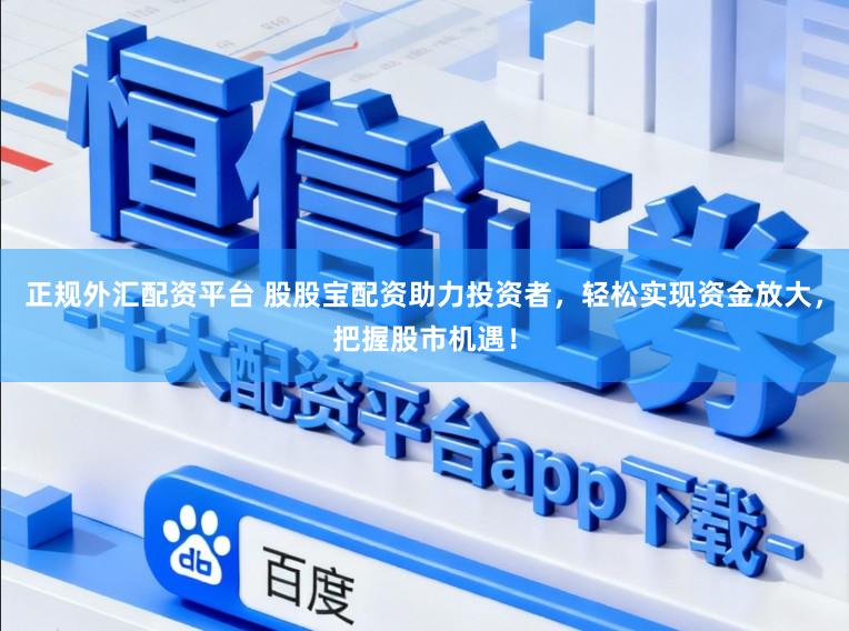 正规外汇配资平台 股股宝配资助力投资者，轻松实现资金放大，把握股市机遇！