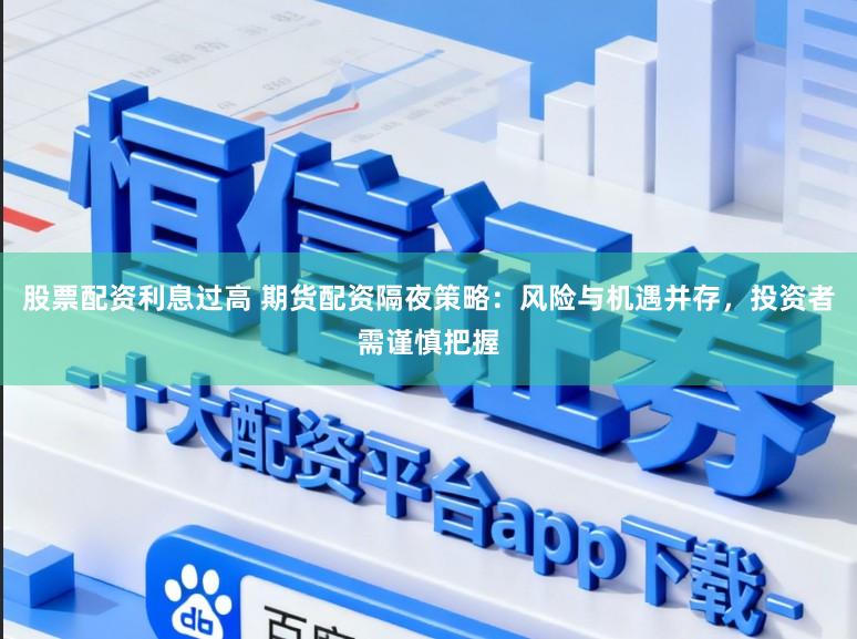 股票配资利息过高 期货配资隔夜策略：风险与机遇并存，投资者需谨慎把握