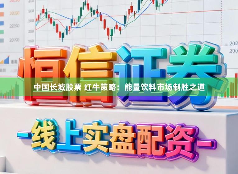 中国长城股票 红牛策略：能量饮料市场制胜之道