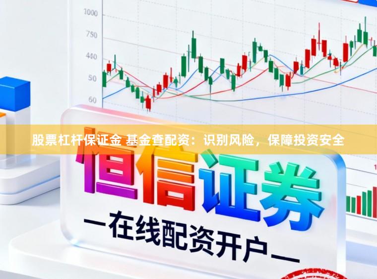 股票杠杆保证金 基金查配资：识别风险，保障投资安全