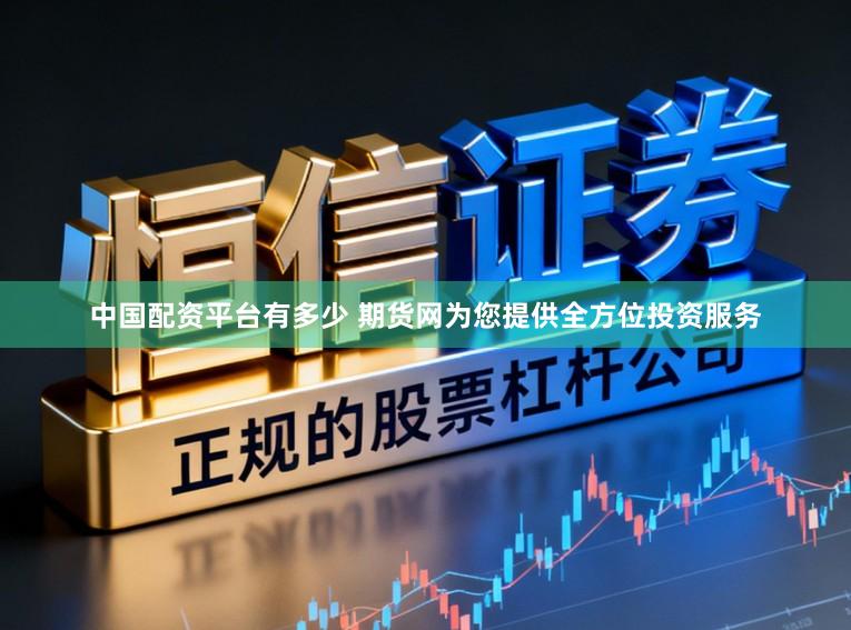 中国配资平台有多少 期货网为您提供全方位投资服务