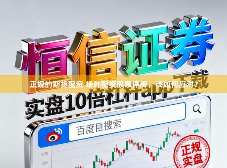 正规的期货配资 场外配资股票停牌，该如何应对？