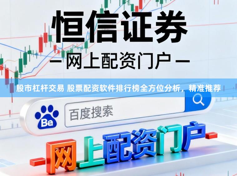 股市杠杆交易 股票配资软件排行榜全方位分析，精准推荐