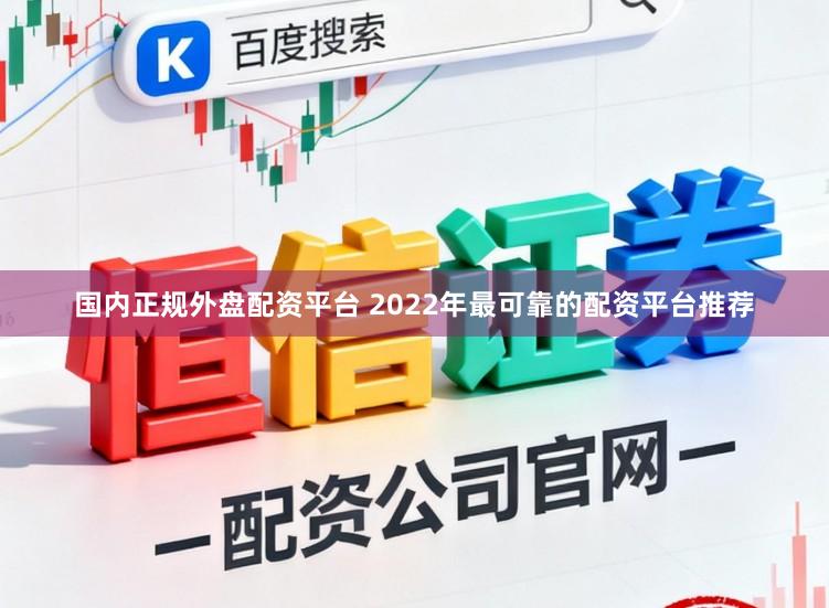 国内正规外盘配资平台 2022年最可靠的配资平台推荐