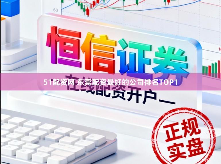51配资网 东莞配资最好的公司排名TOP1