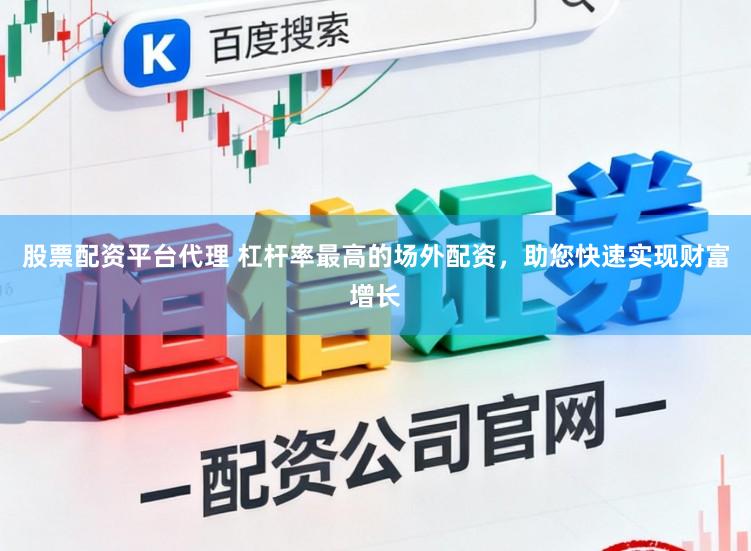 股票配资平台代理 杠杆率最高的场外配资，助您快速实现财富增长