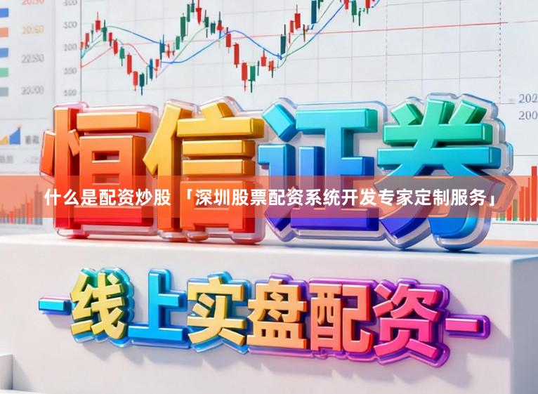 什么是配资炒股 「深圳股票配资系统开发专家定制服务」