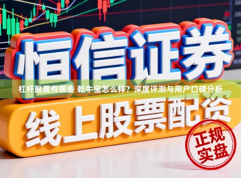 杠杆股票有哪些 乾牛宝怎么样？深度评测与用户口碑分析