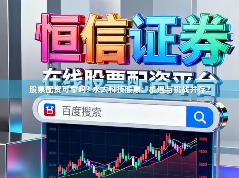 股票配资可靠吗? 永太科技股票：机遇与挑战并存？