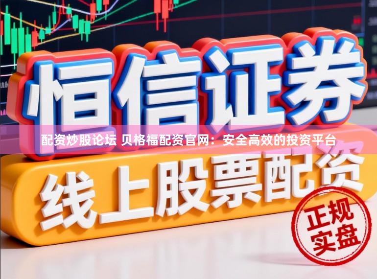 配资炒股论坛 贝格福配资官网：安全高效的投资平台