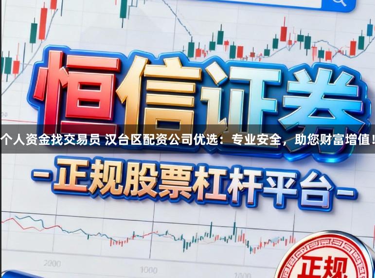个人资金找交易员 汉台区配资公司优选：专业安全，助您财富增值！