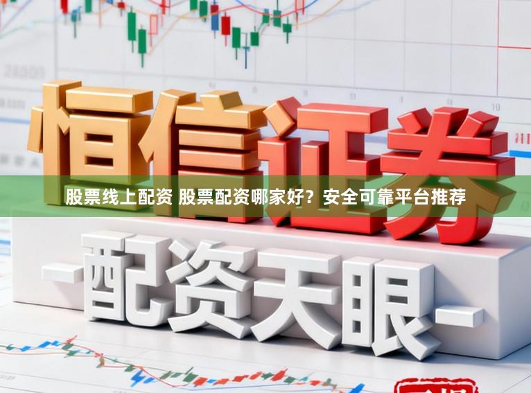 股票线上配资 股票配资哪家好？安全可靠平台推荐