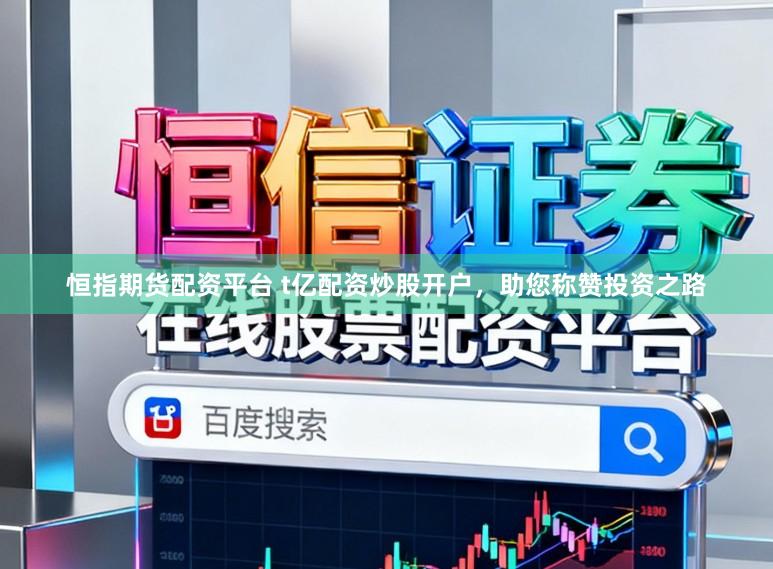 恒指期货配资平台 t亿配资炒股开户，助您称赞投资之路