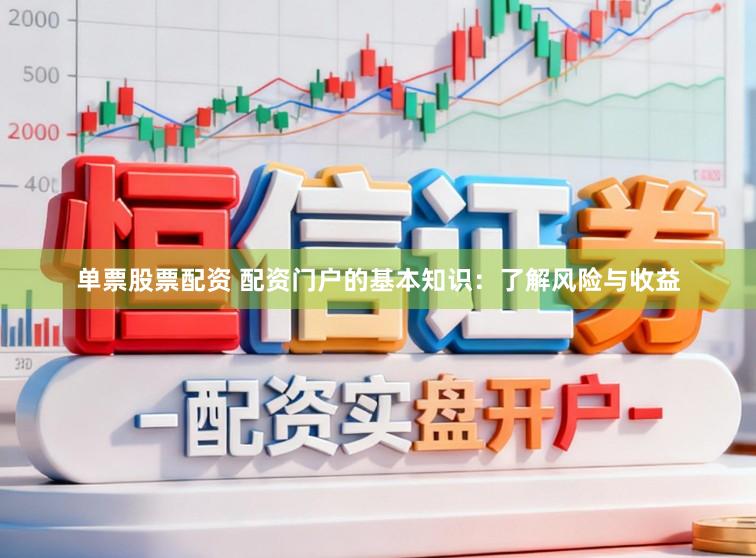 单票股票配资 配资门户的基本知识：了解风险与收益
