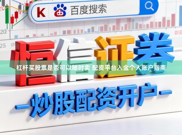 杠杆买股票是否可以随时卖 配资平台入金个人账户指南