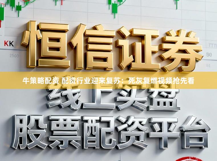 牛策略配资 配资行业迎来复苏：死灰复燃视频抢先看