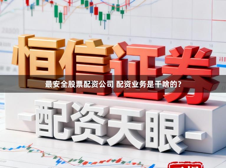 最安全股票配资公司 配资业务是干啥的？