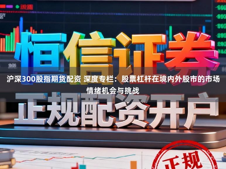 沪深300股指期货配资 深度专栏：股票杠杆在境内外股市的市场情绪机会与挑战