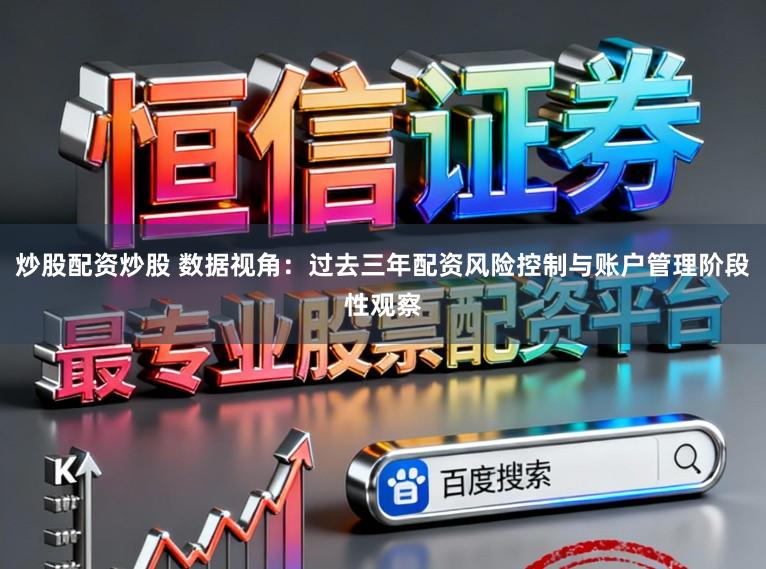 炒股配资炒股 数据视角：过去三年配资风险控制与账户管理阶段性观察