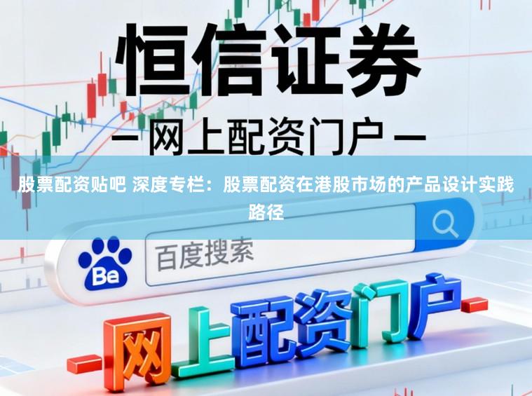 股票配资贴吧 深度专栏：股票配资在港股市场的产品设计实践路径