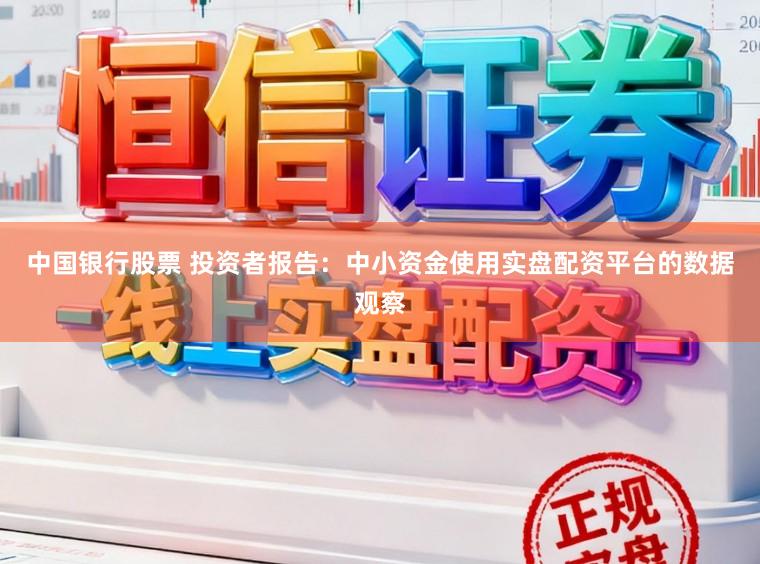 中国银行股票 投资者报告：中小资金使用实盘配资平台的数据观察