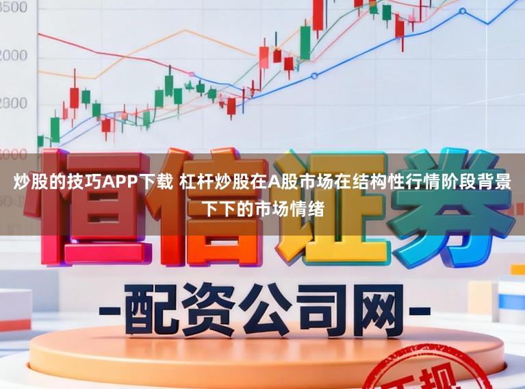 炒股的技巧APP下载 杠杆炒股在A股市场在结构性行情阶段背景下下的市场情绪