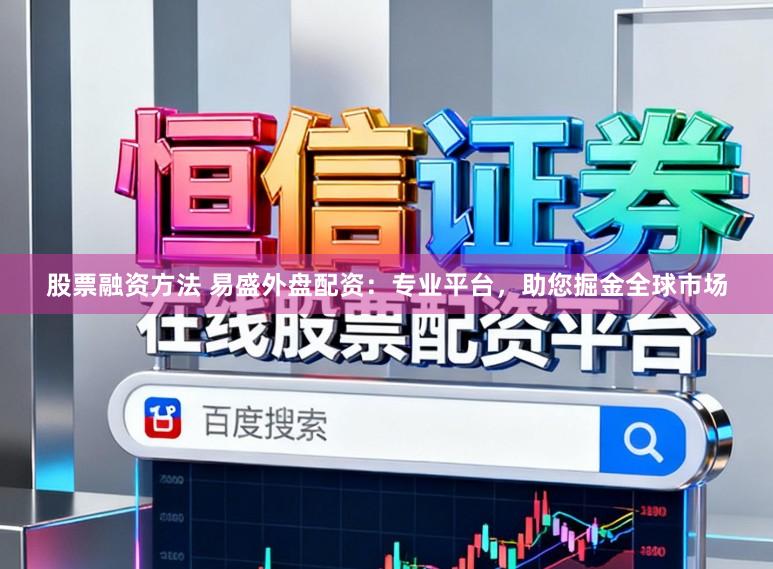 股票融资方法 易盛外盘配资：专业平台，助您掘金全球市场